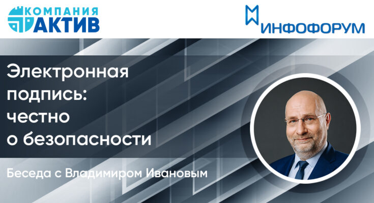 Электронная подпись. Честно о безопасности. Беседа с Владимиром Ивановым, компания «Актив» Электронная подпись. Честно о безопасности. Беседа с Владимиром Ивановым, компания «Актив»