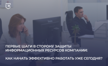 ПЕРВЫЕ ШАГИ В СТОРОНУ ЗАЩИТЫ ИНФОРМАЦИОННЫХ РЕСУРСОВ КОМПАНИИ: КАК НАЧАТЬ ЭФФЕКТИВНО РАБОТАТЬ УЖЕ СЕГОДНЯ