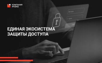 Единая экосистема защиты доступа: как применять продукты Компании Индид